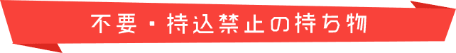 不要・持込禁止の持ち物