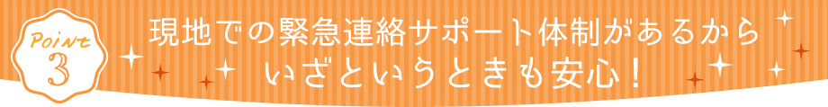 現地での緊急連絡サポート体制があるからいざという時も安心!