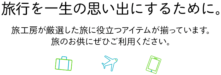 旅行を一生の思い出にするために。旅工房が厳選した旅に役立つアイテムが揃っています。旅のお供にせひご利用ください。