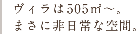 ヴィラは505㎡~。まさに非日常な空間。