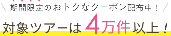期間限定のおトクなクーポン配布中!対象ツアーは4万件以上!