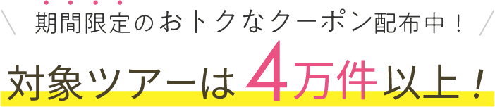 期間限定のおトクなクーポン配布中!対象ツアーは4万件以上!