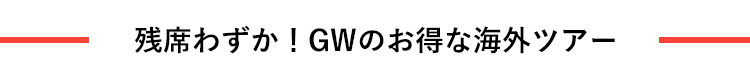 残席わずか！GWのお得な海外ツアー