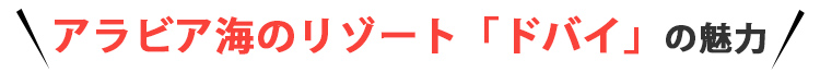 アラビア海のリゾート「ドバイ」の魅力