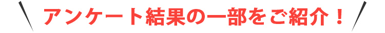 アンケート結果の一部をご紹介！