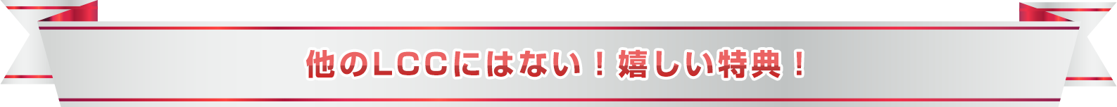 他のLCCにはない！嬉しい特典！