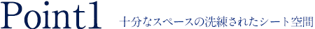 POINT1 十分なスペースの洗練されたシート空間