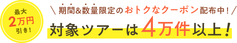 最大2万円引き！期間＆数量限定のおトクなクーポン配布中！対象ツアーは4万件以上！