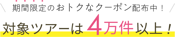 期間限定のおトクなクーポン配布中！対象ツアーは4万件以上！