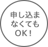 申し込まなくてもOK！