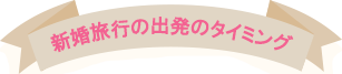 新婚旅行の出発のタイミング